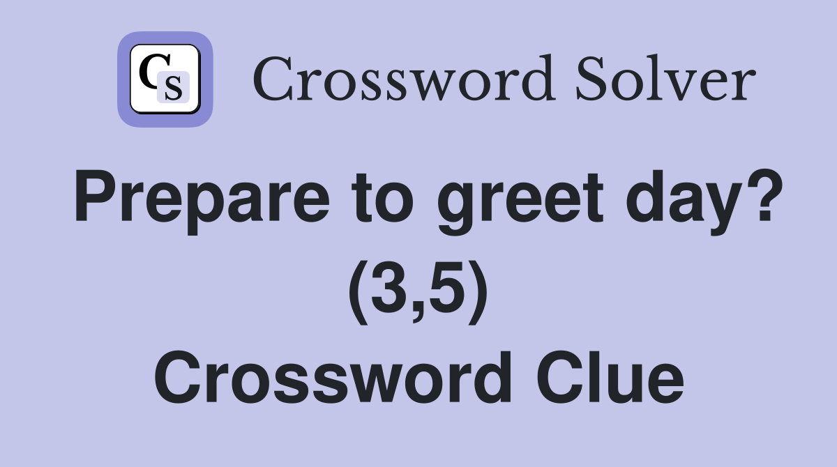 Prepare to greet day? (3,5) Crossword Clue Answers Crossword Solver